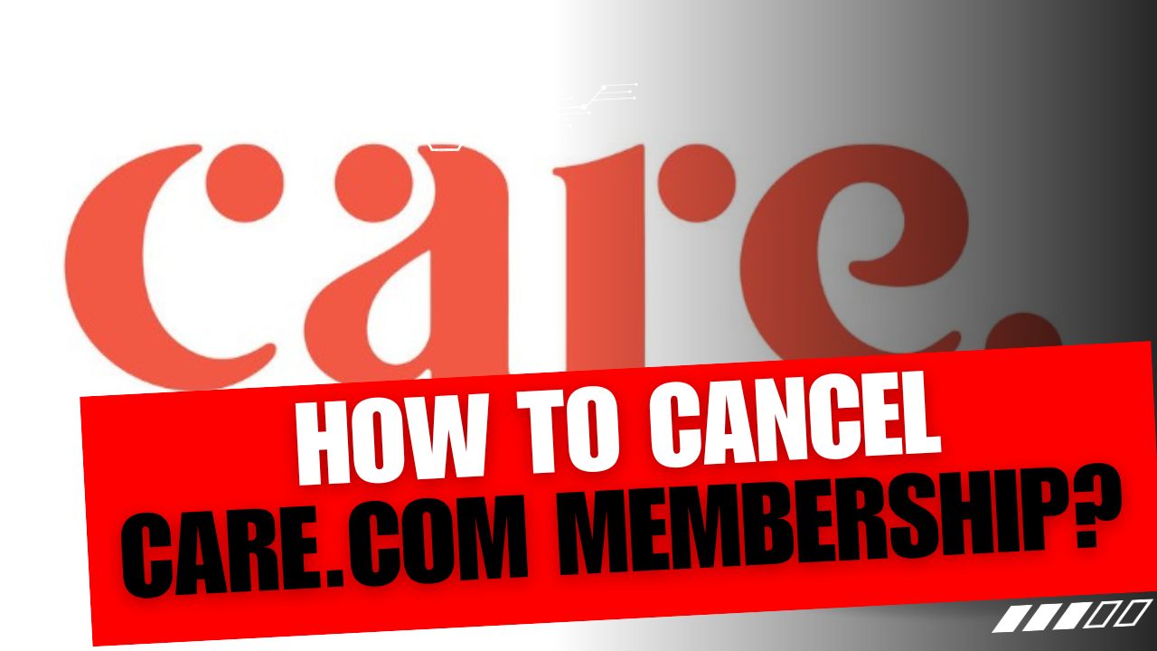 How To Cancel Care.Com Membership