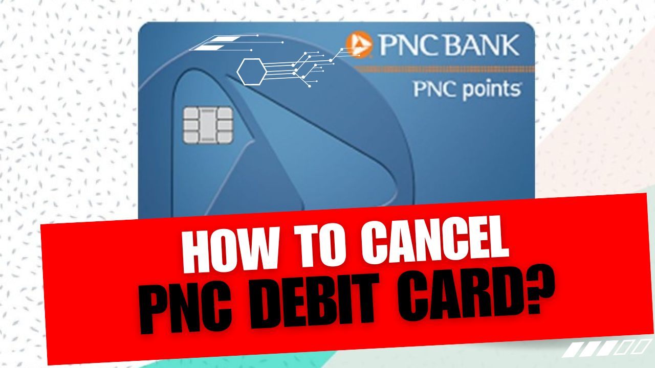 How To Cancel PNC Debit Card